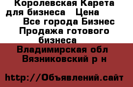 Королевская Карета для бизнеса › Цена ­ 180 000 - Все города Бизнес » Продажа готового бизнеса   . Владимирская обл.,Вязниковский р-н